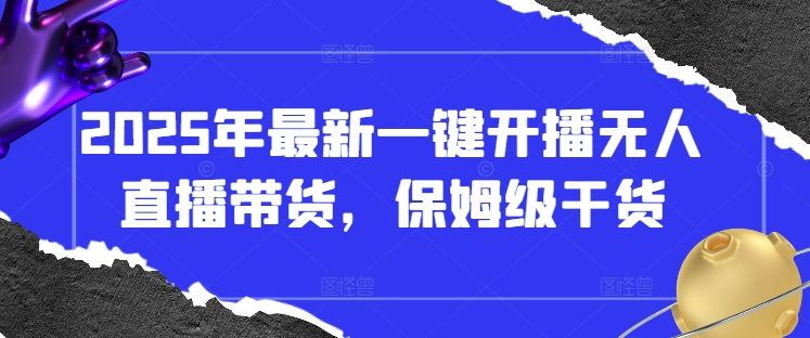 2025年最新一键开播无人直播带货，保姆级干货-樵渔匹