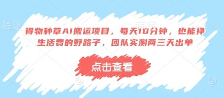 得物种草AI搬运项目,每天10分钟,也能挣生活费的野路子,团队实测两三天出单-樵渔匹