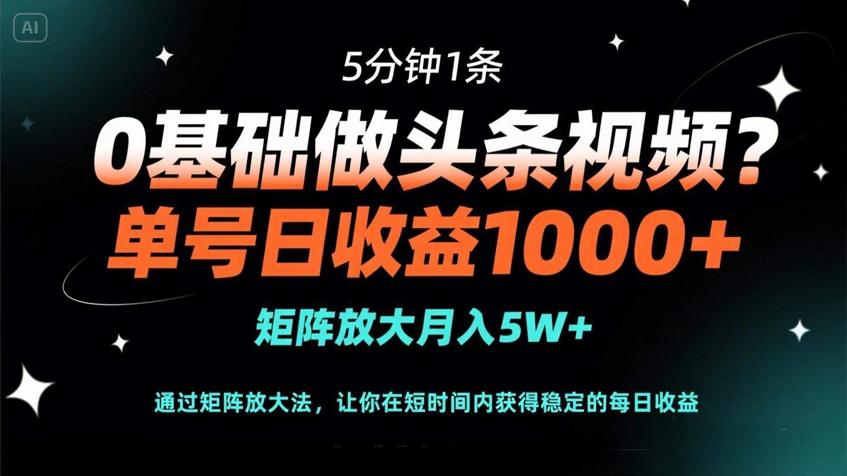 0基础做头条视频？5分钟1条，单号日收益1000+，矩阵放大月入5W+-樵渔匹