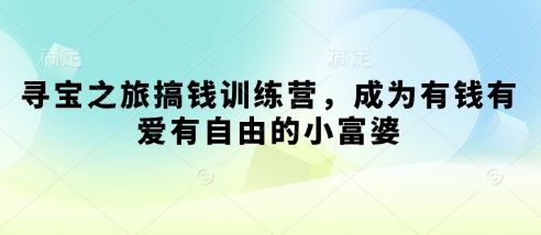 寻宝之旅搞钱训练营,成为有钱有爱有自由的小富婆-樵渔匹