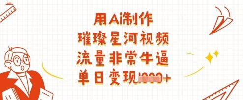 用Ai制作璀璨星河视频,流量非常牛逼,单日变现多张-樵渔匹