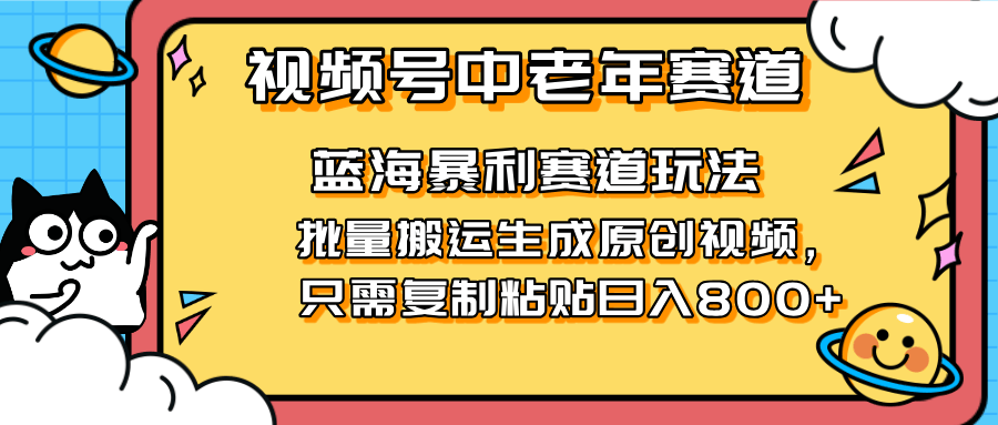 2025视频号中老年短视频蓝海暴利风口!复制粘贴搬运视频单日赚800+,无...-樵渔匹