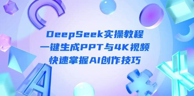 DeepSeek入门实操教程：一键生成PPT与4K视频，快速掌握AI创作技巧-樵渔匹