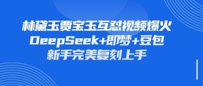 持续爆火的林黛玉贾宝玉互怼视频,比爽文还好看,利用DeepSeek+即梦+豆包就可以完美复刻-樵渔匹
