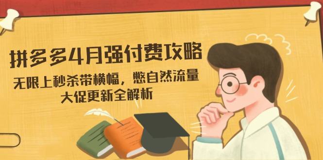 拼多多4月强付费攻略，无限上秒杀带横幅，憋自然流量，大促更新全解析-樵渔匹