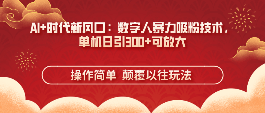 AI+时代新风口:数字人暴力吸粉技术,单机日引300+可放大 操作简单  颠...-樵渔匹