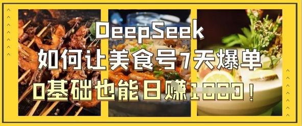 DeepSeek如何让美食号7天爆单,0基础也能日入1k-樵渔匹