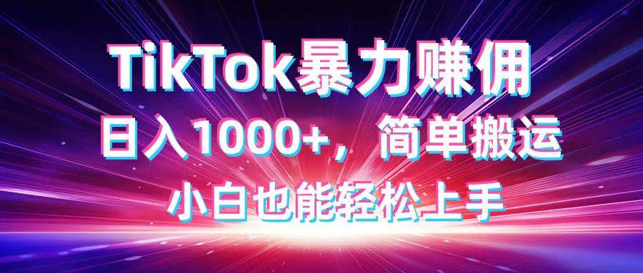 TikTok搬运暴力赚佣,日入1000+,简单搬运,小白也能轻松上手-樵渔匹