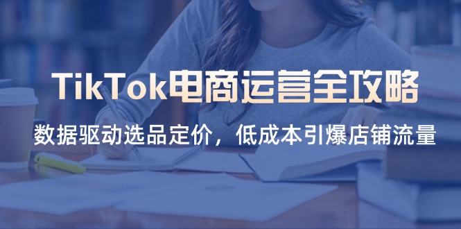 TikTok电商运营全攻略,数据驱动选品定价,低成本引爆店铺流量-樵渔匹