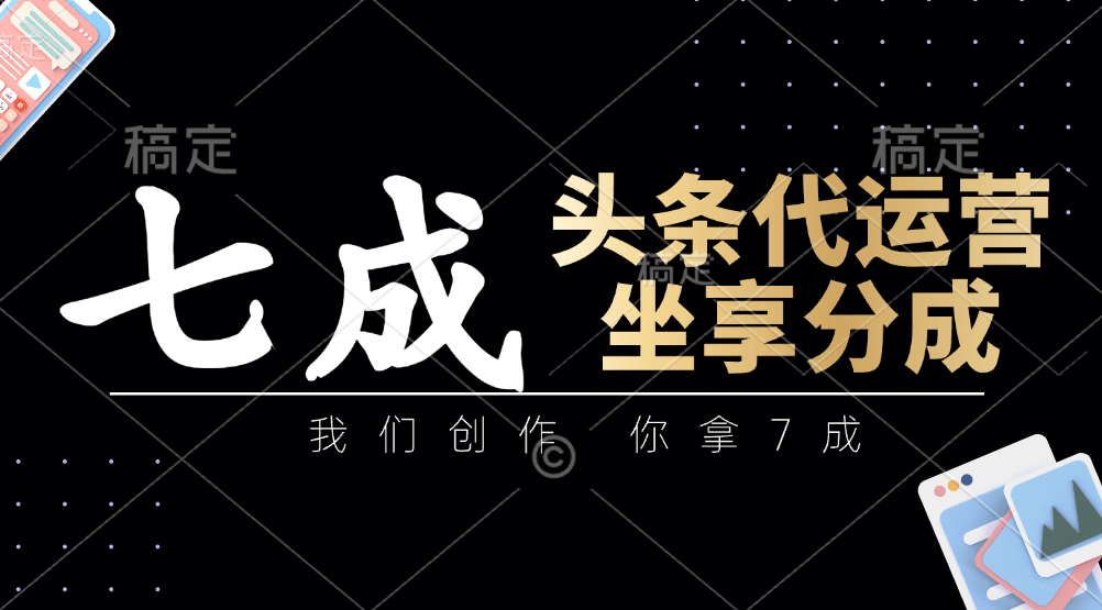 头条代运营:我们创作,你拿7成,简单操作,坐享分成-樵渔匹