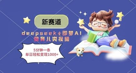 新赛道,deepseek+即梦AI做育儿类视频,5分钟一条,单日轻松变现多张-樵渔匹