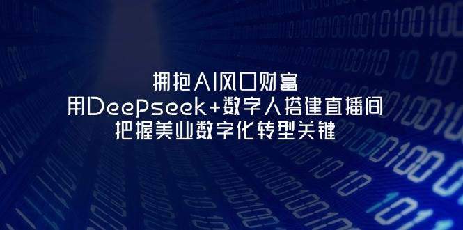 拥抱AI风口财富:用Deepseek+数字人搭建直播间,把握美业数字化转型关键-樵渔匹
