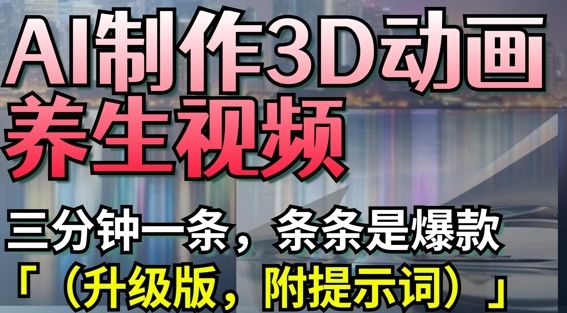 AI制作3D动画养生视频，三分钟一条，条条是爆款(升级版，附提示词)-樵渔匹
