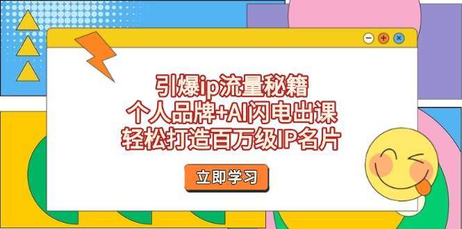引爆ip流量秘籍，个人品牌+AI闪电出课，轻松打造百万级IP名片-樵渔匹