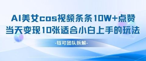 AI剑与美女cos视频,条条10W+点赞,当天变现多张,适合小白上手的好玩法-樵渔匹