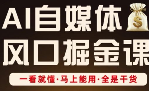 AI自媒体风口掘金课,一看就懂·马上能用·全是干货-樵渔匹