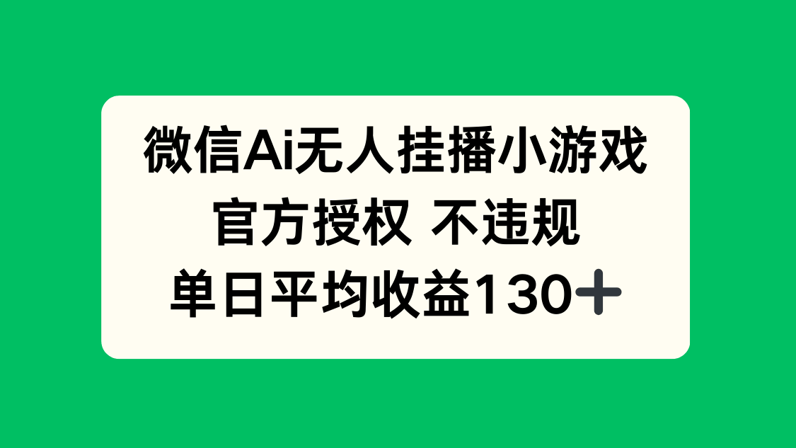 微信AI无人挂播小游戏，官方授权 不违规，单日收益130+-樵渔匹