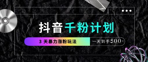抖音千粉计划,最新玩法三天暴力涨千粉,一天到手5张-樵渔匹