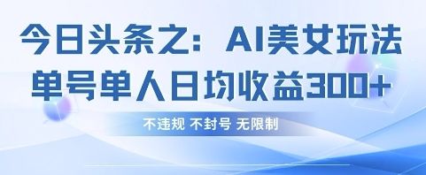 今日头条之AI美女玩法单号单人日均收益3张+,不违规 不封号 无限制-樵渔匹