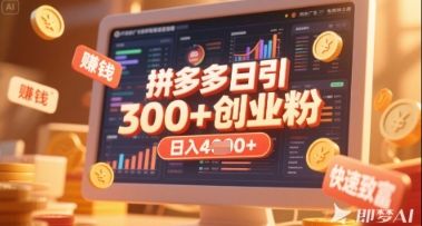 拼多多创业引流项目，每天吸引200+付费创业粉，实现日入多张+稳定收益-樵渔匹