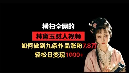 横扫全网的林黛玉怼人视频，如何做到九条作品涨粉7.8万，轻松日变现1k-樵渔匹