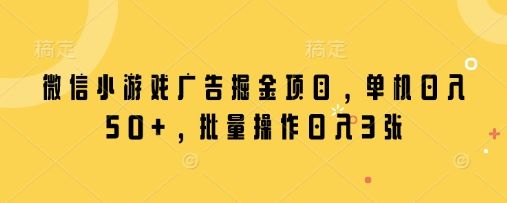 微信小游戏广告掘金项目,单机日入50+,批量操作日入3张-樵渔匹