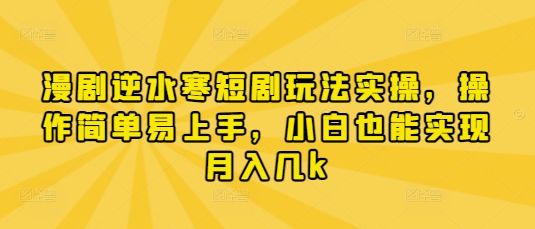 漫剧逆水寒短剧玩法实操,操作简单易上手,小白也能实现月入几k-樵渔匹