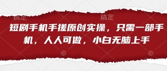 短剧手机手搓原创实操,只需一部手机,人人可做,小白无脑上手-樵渔匹