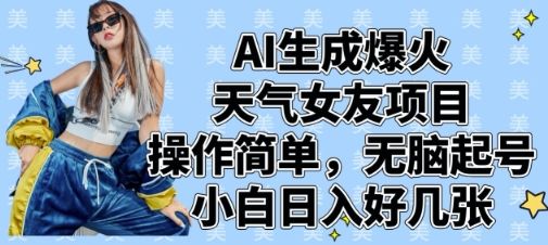 AI生成爆火天气女友项目，操作简单，无脑起号，小白日入好几张-樵渔匹