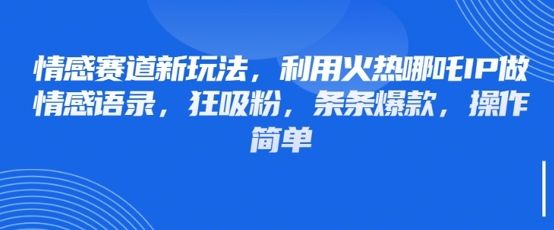 情感赛道新玩法,利用火热哪吒IP做情感语录,狂吸粉,条条爆款,操作简单-樵渔匹