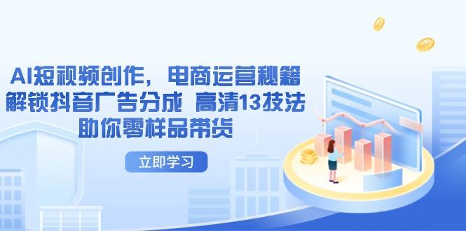 AI短视频创作,电商运营秘籍,解锁抖音广告分成 高清13技法助你零样品带货-樵渔匹