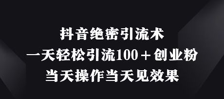 抖音绝密引流术,一天轻松引流100+创业粉,当天操作当天见效果-樵渔匹