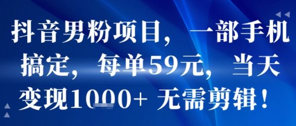 抖音男粉项目,一部手机搞定,每单59米,当天变现1k+  无需剪辑-樵渔匹