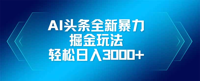 AI头条全新暴利掘金玩法，矩阵操作，轻松日入3000+-樵渔匹