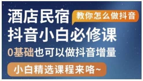 抖音本地生活酒店民宿运营,0基础也可以做抖音增量-樵渔匹
