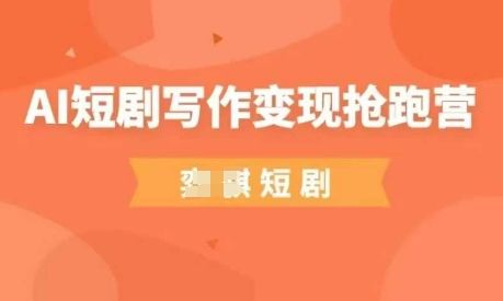 AI短剧写作变现抢跑营,门槛低,0基础,普通人做副业的绝佳机会-樵渔匹