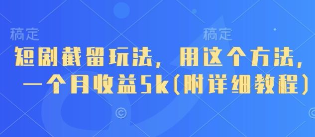 短剧截留玩法,用这个方法,一个月收益5k(附详细教程)-樵渔匹