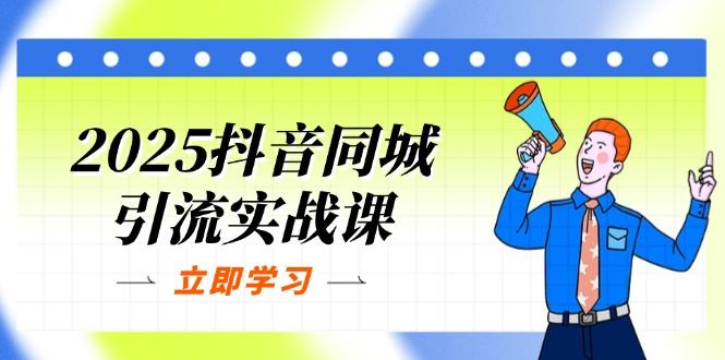 2025抖音同城引流实战课:单店模型+团购爆款逻辑,快速提升POI热度分-樵渔匹