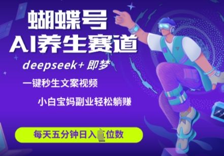 蝴蝶号大健康养生赛道,deepseek+即梦AI快速产出爆款视频,起号快,带货超级猛,日入四位数-樵渔匹