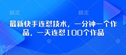 最新快手连怼技术,一分钟一个作品,一天连怼100个作品-樵渔匹