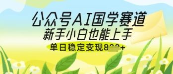 公众号AI国学爆文,国学赛道风口,新手小白也能轻松上手,单日稳定变现几张-樵渔匹