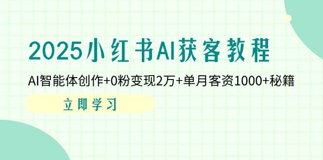 2025小红书AI获客教程:AI智能体创作+0粉变现2万+单月客资1000+秘籍-樵渔匹