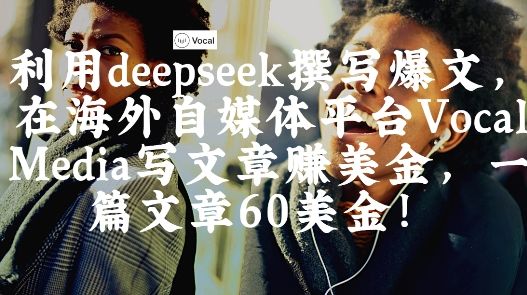 出海搞钱！利用deepseek撰写爆文，在海外自媒体平台Vocal Media写文章挣美金，一篇文章60刀-樵渔匹