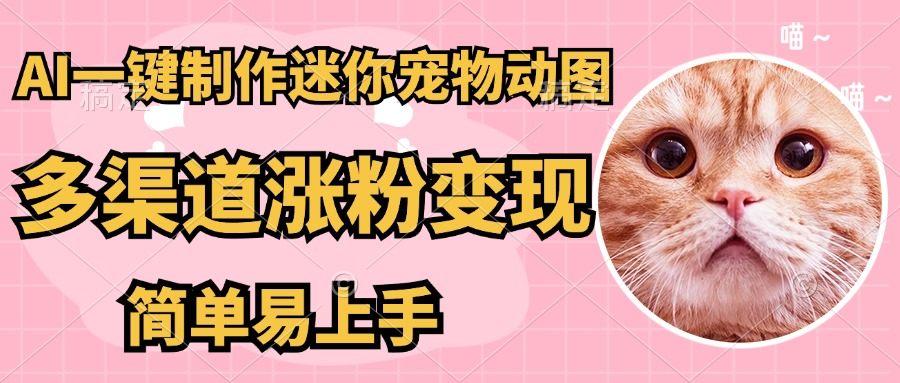 AI搬砖一件制作超迷你宠物图,5分钟一个成品,多渠道引流涨粉变现,简...-樵渔匹
