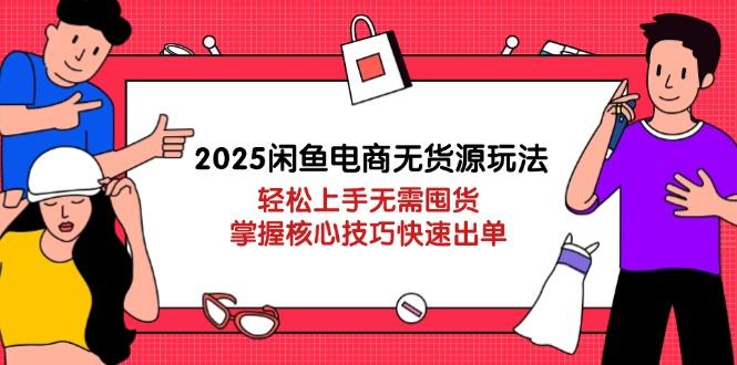 2025闲鱼电商无货源玩法：轻松上手无需囤货，掌握核心技巧快速出单-樵渔匹