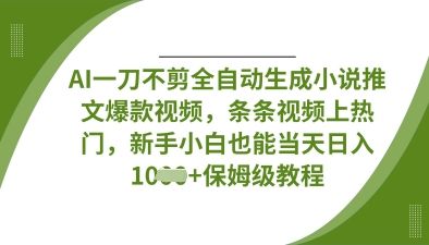 AI一刀不剪全自动生成小说推文爆款视频，条条视频上热门，新手小白也能当天日入数张-樵渔匹