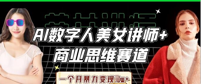 AI数字人美女讲师+商业思维赛道,一个月暴力变现过W+-樵渔匹