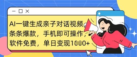 AI一键生成亲子对话视频,条条爆款,一部手机即可操作,单日变现数张-樵渔匹