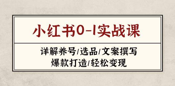 小红书0-1实战课(2023-2025),详解养号/选品/文案撰写/爆款打造/轻松变现-樵渔匹