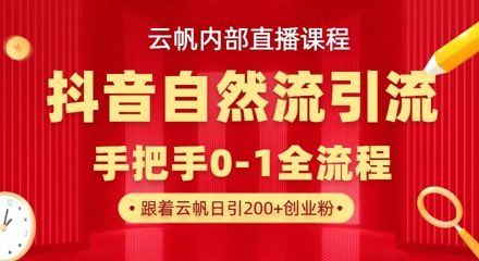 【云帆内部直播课】抖音最新自然模版引流玩法，单号单日引300+精准创业粉-樵渔匹